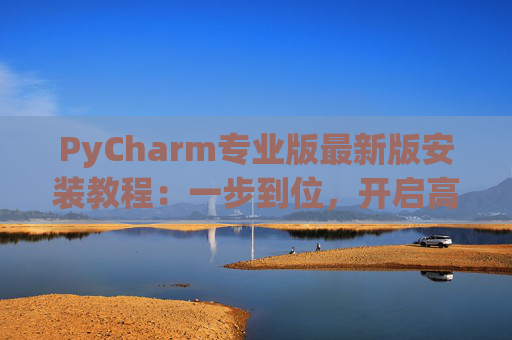 PyCharm专业版最新版安装教程：一步到位，开启高效Python开发之旅